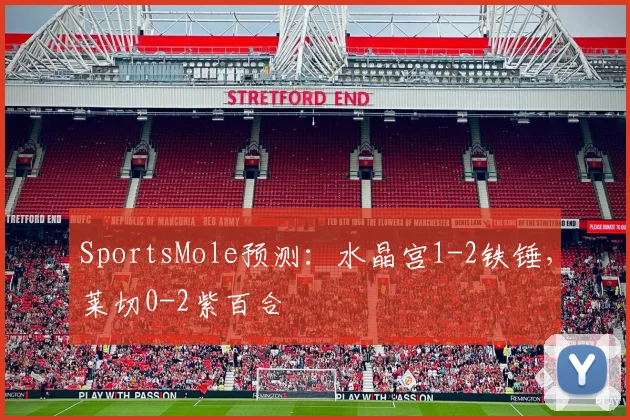 SportsMole预测：水晶宫1-2铁锤，莱切0-2紫百合