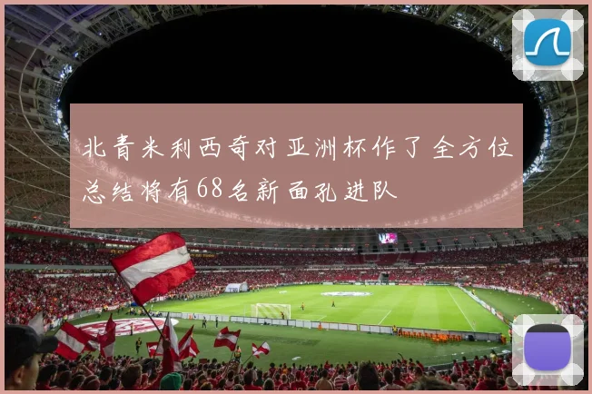 北青米利西奇对亚洲杯作了全方位总结将有68名新面孔进队