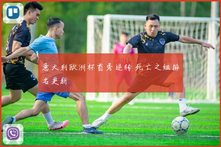 意大利欧洲杯首秀逆转 死亡之组排名更新