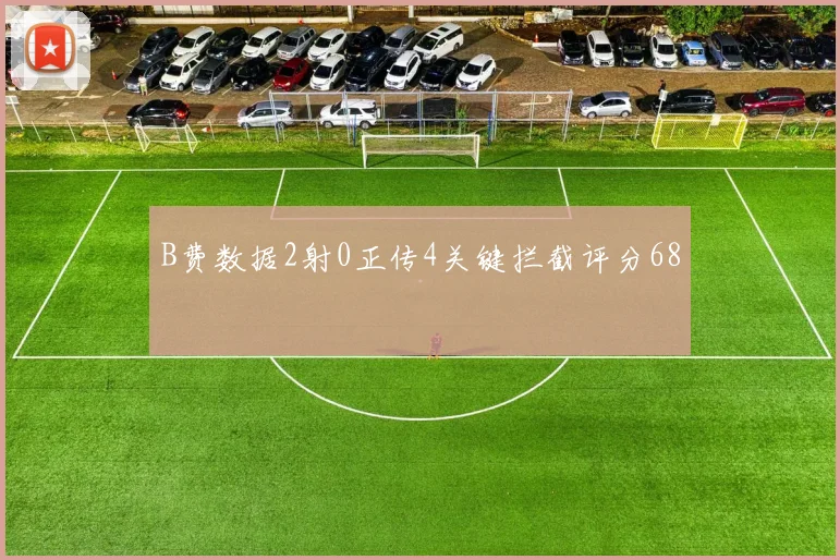 B费数据2射0正传4关键拦截评分68