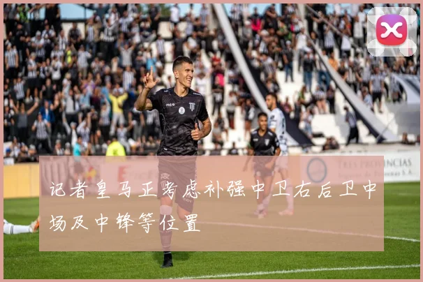 记者皇马正考虑补强中卫右后卫中场及中锋等位置