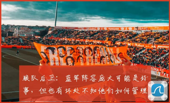 狼队后卫：蓝军阵容庞大可能是好事，但也有坏处不知他们如何管理