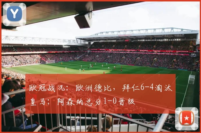 欧冠战况：欧洲德比，拜仁6-4淘汰皇马；阿森纳总分1-0晋级