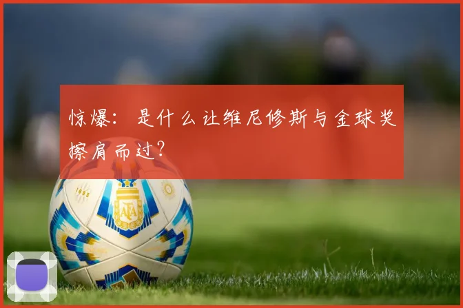 惊爆：是什么让维尼修斯与金球奖擦肩而过？