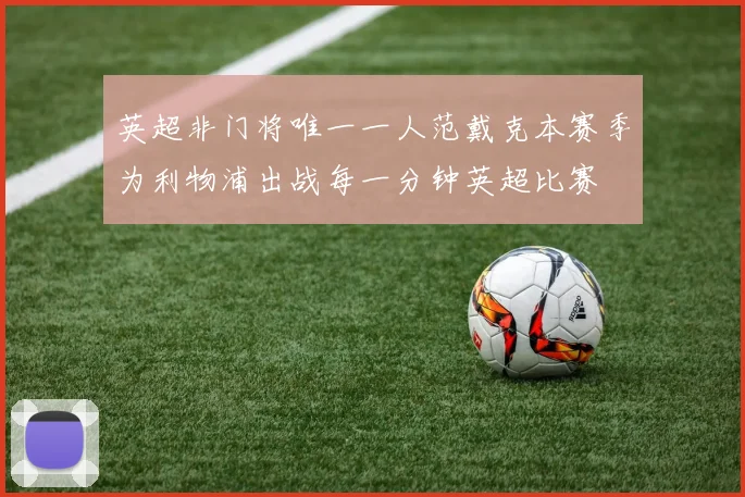英超非门将唯一一人范戴克本赛季为利物浦出战每一分钟英超比赛