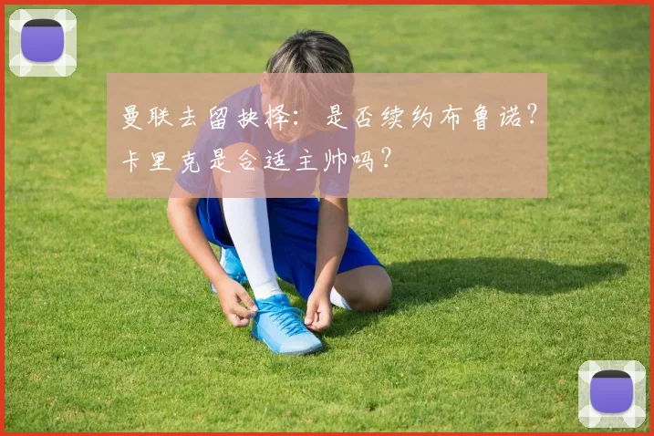曼联去留抉择：是否续约布鲁诺？卡里克是合适主帅吗？