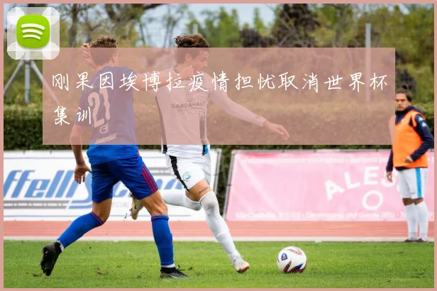 刚果因埃博拉疫情担忧取消世界杯集训