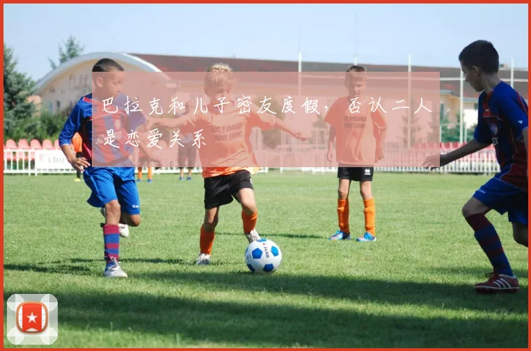 巴拉克和儿子密友度假，否认二人是恋爱关系