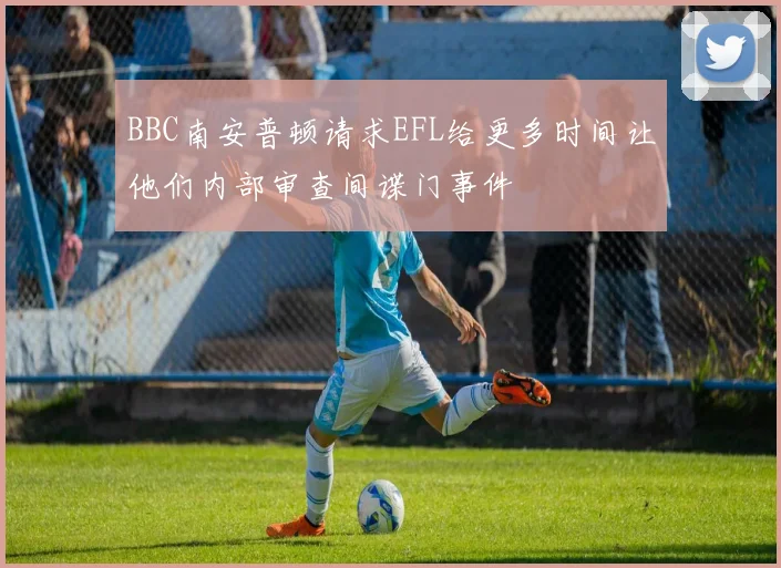 BBC南安普顿请求EFL给更多时间让他们内部审查间谍门事件