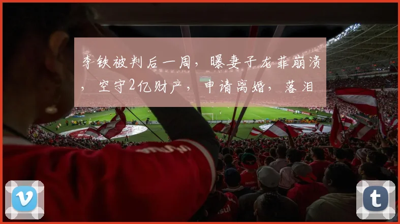 李铁被判后一周，曝妻子龙菲崩溃，空守2亿财产，申请离婚，落泪