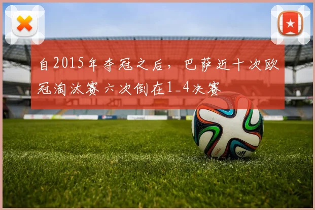 自2015年夺冠之后，巴萨近十次欧冠淘汰赛六次倒在1_4决赛