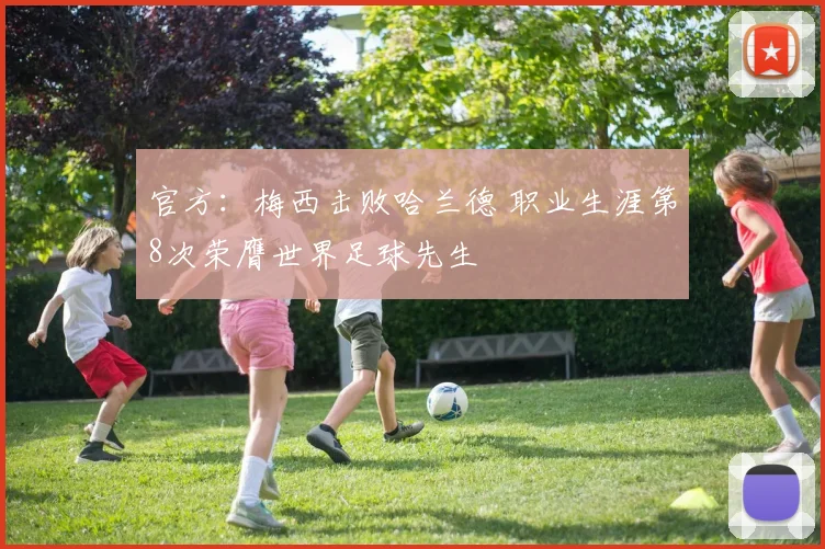 官方：梅西击败哈兰德 职业生涯第8次荣膺世界足球先生