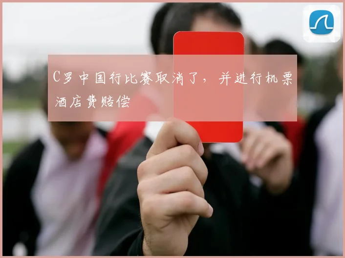 C罗中国行比赛取消了，并进行机票酒店费赔偿