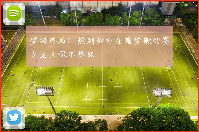 梦游终局：热刺如何在噩梦般的赛季后力保不降级