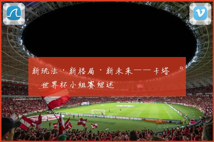 新玩法·新格局·新未来——卡塔尔世界杯小组赛综述